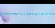 末日战地求生攻略大全平民玩家必看5大生存技巧