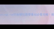 保姆级教程IFishingLite钓鱼模拟器零基础必看攻略新手3小时变大神