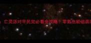 英雄无敌亡灵派对平民党必看全攻略零氪也能逆袭高玩阵容