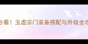 最新天谕玉虚平民玩家必看玉虚宗门装备搭配与升级全攻略附属性面板截图