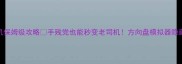 模拟驾驶单机保姆级攻略手残党也能秒变老司机方向盘模拟器隐藏功能大公开