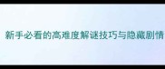 黑屋子黑学姐通关全攻略新手必看的高难度解谜技巧与隐藏剧情附详细步骤与避坑指南