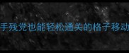 通关全攻略手残党也能轻松通关的格子移动技巧大公开
