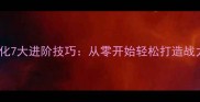 七杀装备强化7大进阶技巧从零开始轻松打造战力天花板