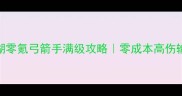 热血江湖零氪弓箭手满级攻略零成本高伤输出指南