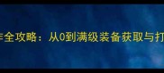 新手必看远征OL装备制作全攻略从0到满级装备获取与打造技巧附免费资源包