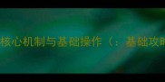 游戏核心机制与基础操作基础攻略