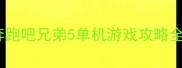 奔跑吧兄弟5单机游戏攻略全