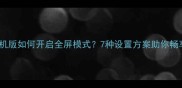 魔兽世界单机版如何开启全屏模式7种设置方案助你畅享沉浸体验