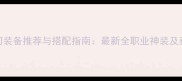 仙剑梦幻装备推荐与搭配指南最新全职业神装及获取技巧