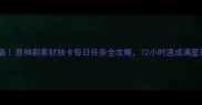 隔离必备原神刷素材抽卡每日任务全攻略72小时速成满星玩家