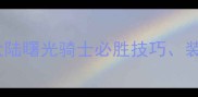 最新全攻略光明大陆曙光骑士必胜技巧装备搭配与隐藏任务