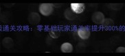 游七保姆级通关攻略零基础玩家通关率提升300的核心技巧
