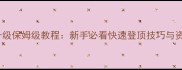大话手游开区升级保姆级教程新手必看快速登顶技巧与资源最大化攻略