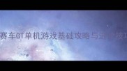 环状赛车GT单机游戏基础攻略与进阶技巧全