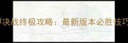 未来机甲决战终极攻略最新版本必胜技巧与战术