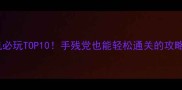 火影忍者手游单机必玩TOP10手残党也能轻松通关的攻略附角色搭配