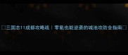 三国志11成都攻略战零氪也能逆袭的城池攻防全指南
