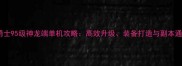 地下城与勇士95级神龙端单机攻略高效升级装备打造与副本通关全指南