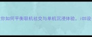 手把手教你如何平衡联机社交与单机沉浸体验iOS设备党必看