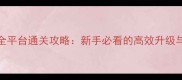 37少年群侠传全平台通关攻略新手必看的高效升级与阵容搭配指南