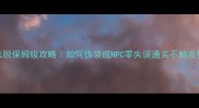 密室逃脱保姆级攻略如何伪装成NPC零失误通关不触发警报