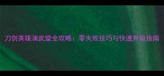 刀剑英雄演武堂全攻略零失败技巧与快速升级指南