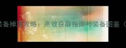 傲视天地最新装备掉落攻略高效获取指南与装备图鉴附实战技巧