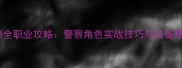警视先锋全职业攻略警察角色实战技巧与装备搭配指南
