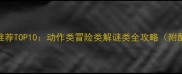 单机游戏推荐TOP10动作类冒险类解谜类全攻略附配置要求