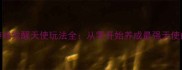 恋爱养成类游戏觉醒天使玩法全从零开始养成最强天使的保姆级攻略