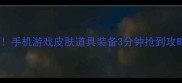 淘宝游戏秒杀必看手机游戏皮肤道具装备3分钟抢到攻略附防坑指南