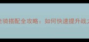 必看梦幻西游坐骑搭配全攻略如何快速提升战力附免费领取方法