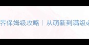 网游神秘世界保姆级攻略从萌新到满级必看全流程