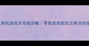 重力感应单机游戏天花板攻略零氪党也能玩出高分的操作技巧