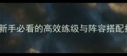 云梦四时歌养成全攻略新手必看的高效练级与阵容搭配指南附版本更新内容