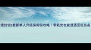 全境封锁2最新单人升级保姆级攻略零氪党也能速通顶级装备