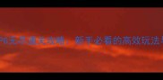 日系单机RPG无尽通关攻略新手必看的高效玩法与隐藏要素