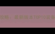 转生副本必看装备攻略最新版本TOP10装备推荐与获取方法全