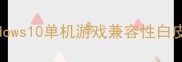 Windows10单机游戏兼容性白皮书