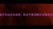问道木系加点全指南职业平衡调整后高爆率玩法