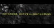 苹果手机购买攻略游戏党必看iPhone游戏性能与选购指南