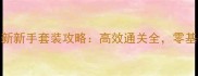 永恒纪元最新新手套装攻略高效通关全零基础必看指南
