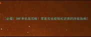 必看DNF单机版攻略零氪党也能轻松逆袭的终极指南