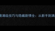 轩轩剑天之痕满级技巧与隐藏剧情全从新手到满级必看指南