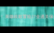平民必看英雄战歌冒险37全通关保姆级攻略