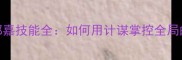 三十六计郭嘉技能全如何用计谋掌控全局的实战攻略
