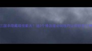 三国杀隐藏版技能大这5个修改版必玩技巧让你秒变大神