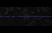 仙剑4100通关攻略零氪党也能轻松刷满结局的保姆级指南