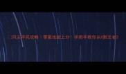 风主平民攻略零氪也能上分手把手教你从0到王者